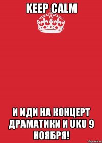 keep calm и иди на концерт драматики и uku 9 ноября!