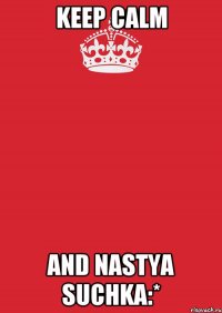 keep calm and nastya suchka:*