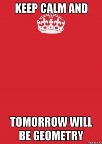 keep calm and tomorrow will be geometry