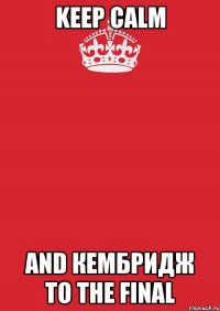 keep calm and кембридж to the final