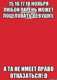 15,16,17,18 ноября любой парень может поцеловать девушку, а та не имеет право отказаться!:d