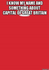 i know my name and something about capital of great britain 