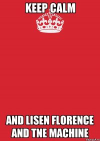 keep calm and lisen florence and tne machine