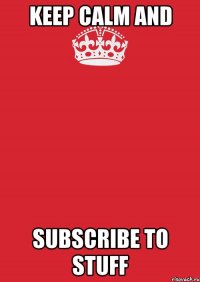 keep calm and subscribe to stuff