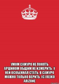  умом самуро не понять аршином общим не измерить. у ней особенная стать, в самуро можно только верить. (с) reiko arizune