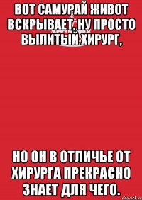 вот самурай живот вскрывает, ну просто вылитый хирург, но он в отличье от хирурга прекрасно знает для чего.