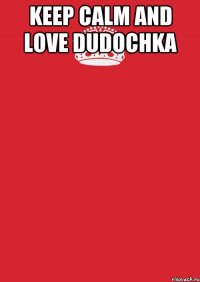 keep calm and love dudochka 