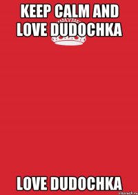 keep calm and love dudochka love dudochka