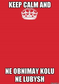 keep calm and ne obnimay kolu ne lubysh