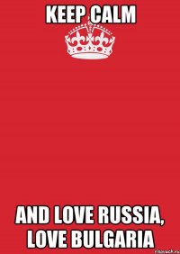 keep calm and love russia, love bulgaria