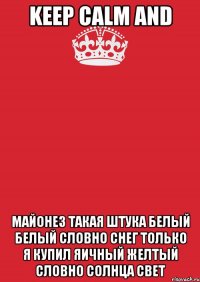 keep calm and майонез такая штука белый белый словно снег только я купил яичный желтый словно солнца свет