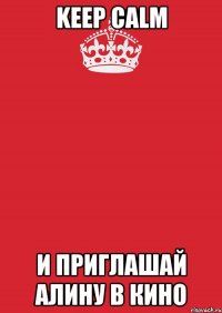 keep calm и приглашай алину в кино