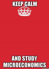 keep calm and study microeconomics