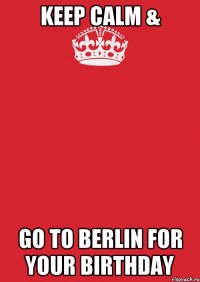 keep calm & go to berlin for your birthday