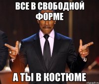 все в свободной форме а ты в костюме