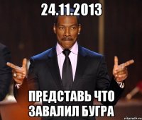 24.11.2013 Представь что завалил Бугра