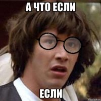 А что если если