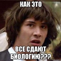 как это все сдают биологию???