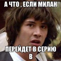 а что , если милан перейдет в серию b