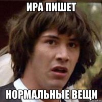 ира пишет нормальные вещи