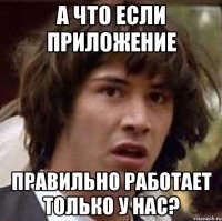 а что если приложение правильно работает только у нас?