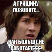 а гришину позовите... как больше не работает???