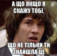 а що якщо я скажу тобі, що не тільки ти знайшла це