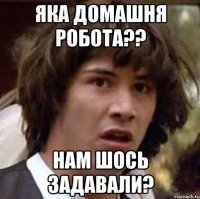 яка домашня робота?? нам шось задавали?