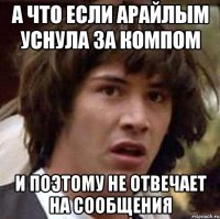 а что если арайлым уснула за компом и поэтому не отвечает на сообщения