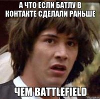 а что если батлу в контакте сделали раньше чем battlefield