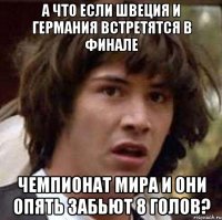 а что если швеция и германия встретятся в финале чемпионат мира и они опять забьют 8 голов?