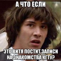 А что если Это Витя постит записи на знакомства КГТУ?