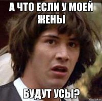 а что если у моей жены будут усы?