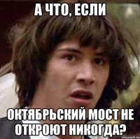 а что, если октябрьский мост не откроют никогда?