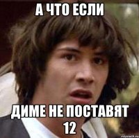 А что если Диме не поставят 12