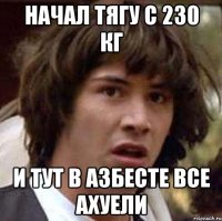 начал тягу с 230 кг и тут в азбесте все ахуели