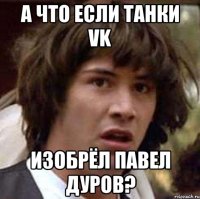 а что если танки VK изобрёл Павел Дуров?