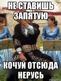 не ставишь запятую кочуй отсюда НЕРУСЬ