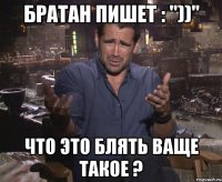 братан пишет : "))" что это блять ваще такое ?