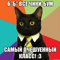 6"б" все чики-бум самый очешуенный класс! :3