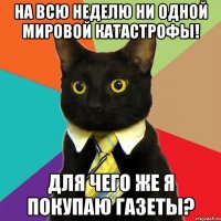 на всю неделю ни одной мировой катастрофы! для чего же я покупаю газеты?