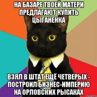 на базаре твоей матери предлагают купить цыганенка взял в штат ещё четверых - построил бизнес-империю на орловских рысаках