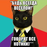 "будь всегда весёлой!" говорят все котики)***