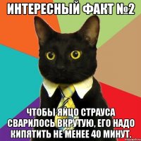 Интересный факт №2 Чтобы яйцо страуса сварилось вкрутую, его надо кипятить не менее 40 минут.