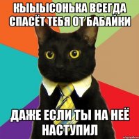 Кыыысонька всегда спасёт тебя от бабайки Даже если ты на неё наступил