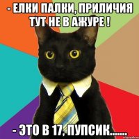 - елки палки, приличия тут не в ажуре ! - это в 17, пупсик.......