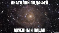 анатолий подафей ахуенный пацан