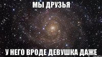 мы друзья у него вроде девушка даже