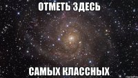 отметь здесь самых классных