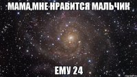 мама,мне нравится мальчик ему 24